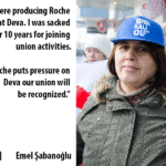 "Producimos medicamentos de Roche en Deva. Fui despedida después de 10 años de servicio por intervenir en actividades sindicales. Si Roche ejerce presión sobre Deva se reconocerá a nuestro sindicato.”